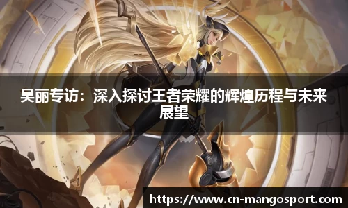 吴丽专访：深入探讨王者荣耀的辉煌历程与未来展望